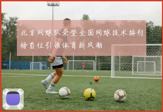 北京网球队荣登全国网球技术排行榜首位引领体育新风潮