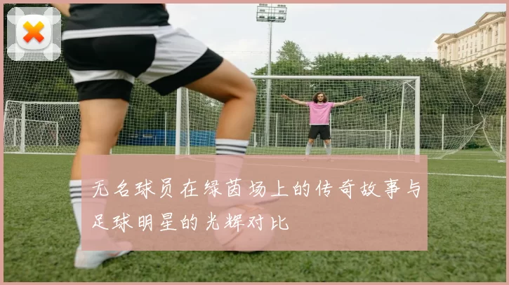 无名球员在绿茵场上的传奇故事与足球明星的光辉对比