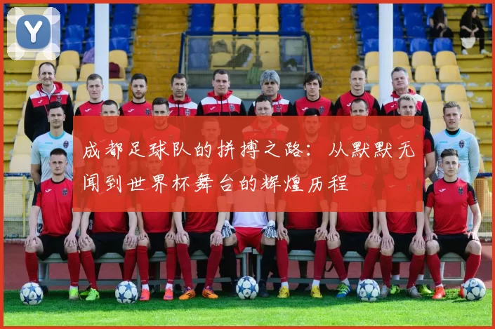 成都足球队的拼搏之路：从默默无闻到世界杯舞台的辉煌历程