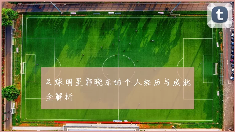 足球明星郭晓东的个人经历与成就全解析