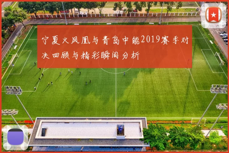 宁夏火凤凰与青岛中能2019赛季对决回顾与精彩瞬间分析